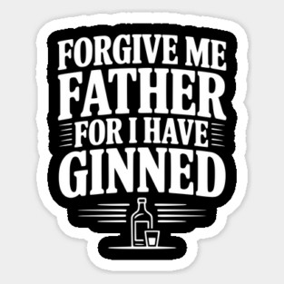 Forgive Me Father for I Have Ginned Sticker