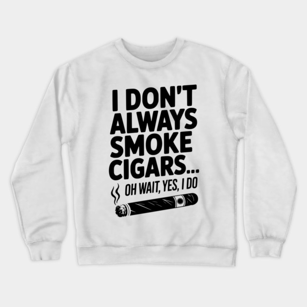 I Don't Always Smoke Cigars… Oh Wait, Yes, I Do Crewneck Sweatshirt by Frank Ring
