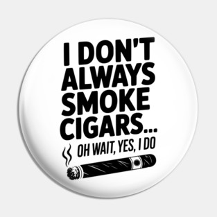 I Don't Always Smoke Cigars… Oh Wait, Yes, I Do Pin