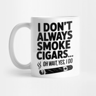 I Don't Always Smoke Cigars… Oh Wait, Yes, I Do Mug