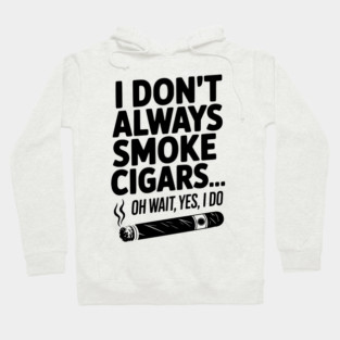 I Don't Always Smoke Cigars… Oh Wait, Yes, I Do Hoodie