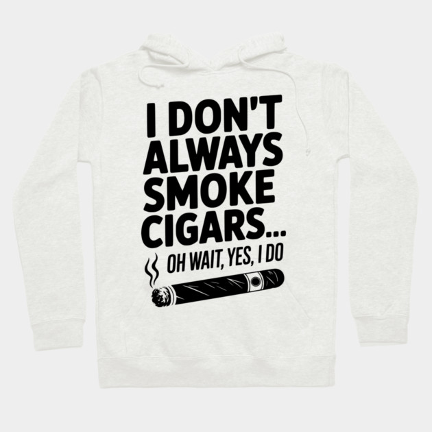 I Don't Always Smoke Cigars… Oh Wait, Yes, I Do Hoodie by Frank Ring