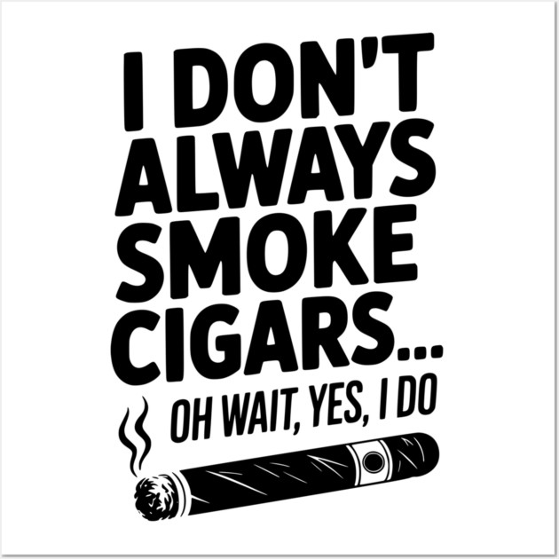 I Don't Always Smoke Cigars… Oh Wait, Yes, I Do Wall Art by Frank Ring