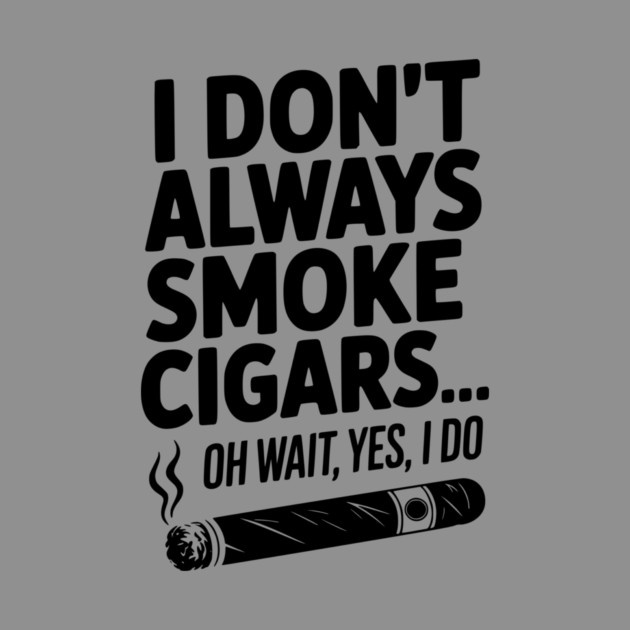 I Don't Always Smoke Cigars… Oh Wait, Yes, I Do by Frank Ring