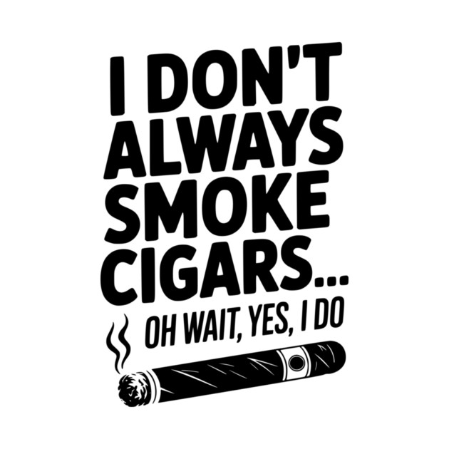 I Don't Always Smoke Cigars… Oh Wait, Yes, I Do by Frank Ring