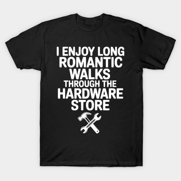 I Enjoy Long Romantic Walks Through the Hardware Store T-Shirt by Frank Ring