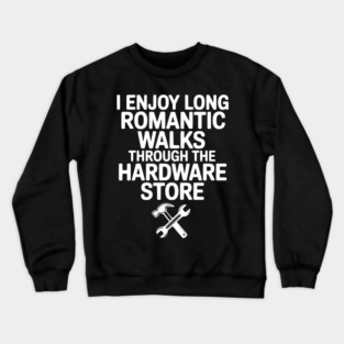 I Enjoy Long Romantic Walks Through the Hardware Store Crewneck Sweatshirt