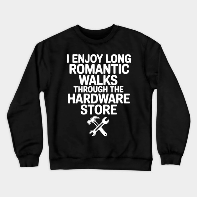 I Enjoy Long Romantic Walks Through the Hardware Store Crewneck Sweatshirt by Frank Ring
