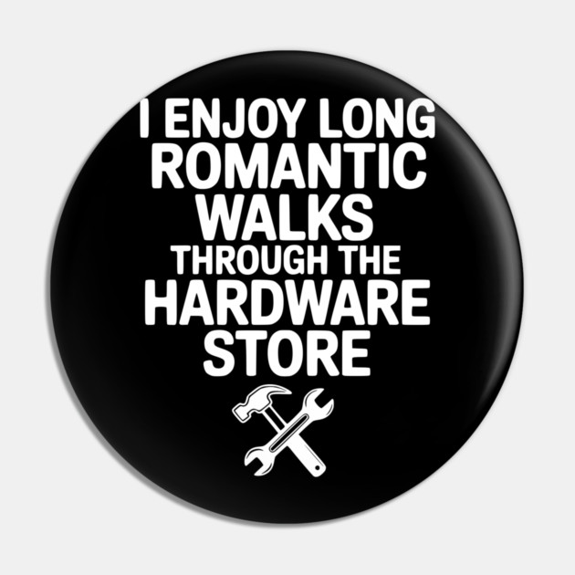 I Enjoy Long Romantic Walks Through the Hardware Store Pin by Frank Ring