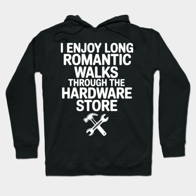 I Enjoy Long Romantic Walks Through the Hardware Store Hoodie by Frank Ring