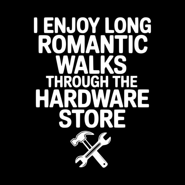 I Enjoy Long Romantic Walks Through the Hardware Store by Frank Ring