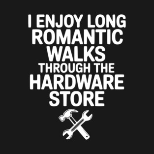 I Enjoy Long Romantic Walks Through the Hardware Store T-Shirt