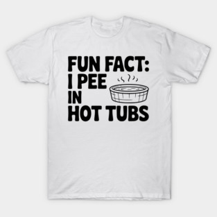 Fun Fact: I Pee in Hot Tubs T-Shirt