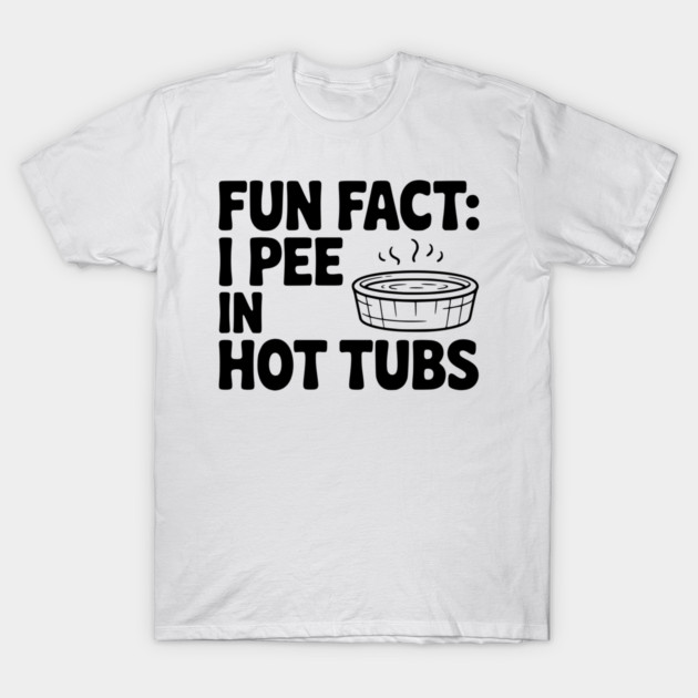 Fun Fact: I Pee in Hot Tubs T-Shirt by Frank Ring