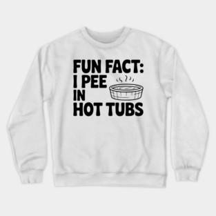 Fun Fact: I Pee in Hot Tubs Crewneck Sweatshirt