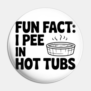 Fun Fact: I Pee in Hot Tubs Pin