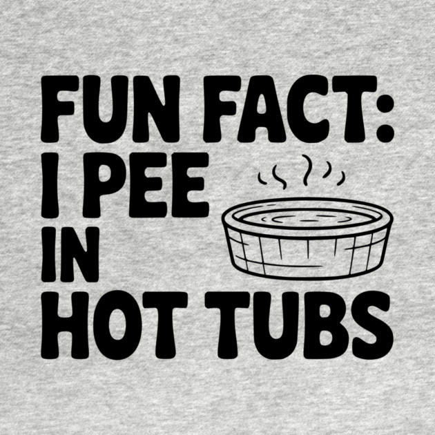 Fun Fact: I Pee in Hot Tubs by Frank Ring