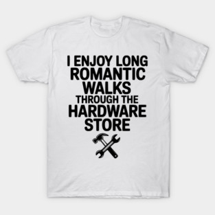 I Enjoy Long Romantic Walks Through the Hardware Store T-Shirt