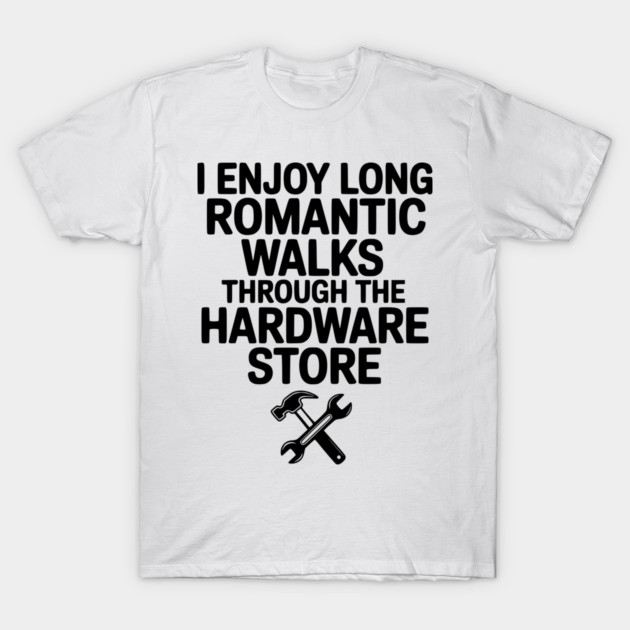 I Enjoy Long Romantic Walks Through the Hardware Store T-Shirt by Frank Ring