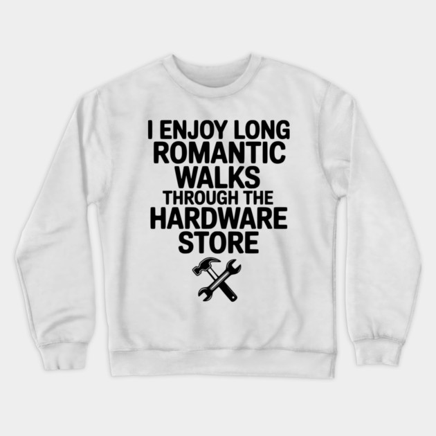 I Enjoy Long Romantic Walks Through the Hardware Store Crewneck Sweatshirt by Frank Ring