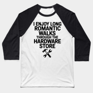I Enjoy Long Romantic Walks Through the Hardware Store Baseball T-Shirt