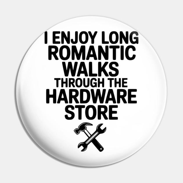 I Enjoy Long Romantic Walks Through the Hardware Store Pin by Frank Ring