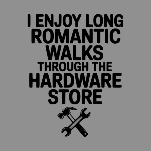 I Enjoy Long Romantic Walks Through the Hardware Store by Frank Ring