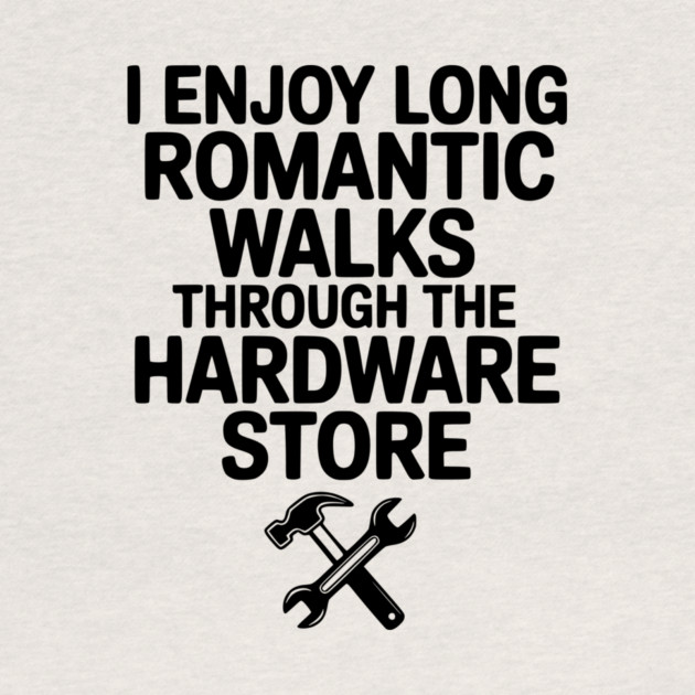 I Enjoy Long Romantic Walks Through the Hardware Store by Frank Ring