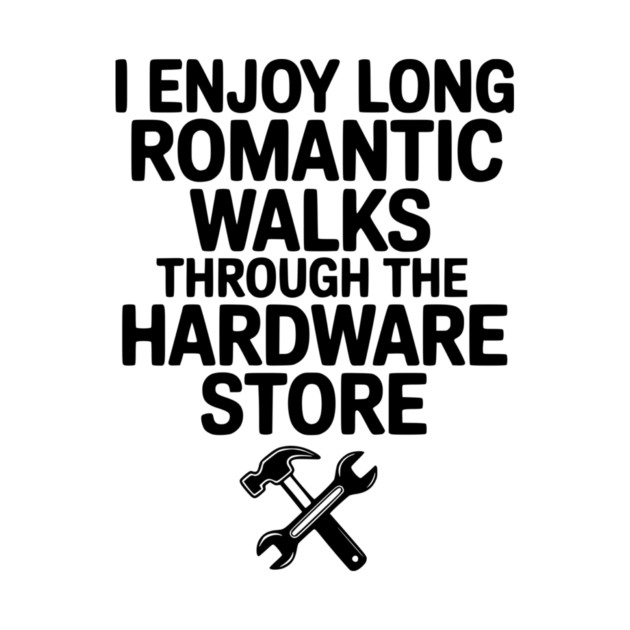I Enjoy Long Romantic Walks Through the Hardware Store by Frank Ring