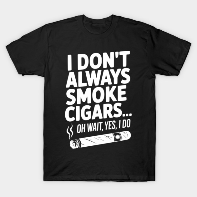 I Don't Always Smoke Cigars… Oh Wait, Yes, I Do T-Shirt by Frank Ring