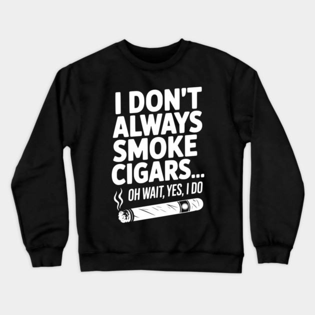 I Don't Always Smoke Cigars… Oh Wait, Yes, I Do Crewneck Sweatshirt by Frank Ring