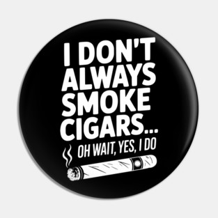 I Don't Always Smoke Cigars… Oh Wait, Yes, I Do Pin