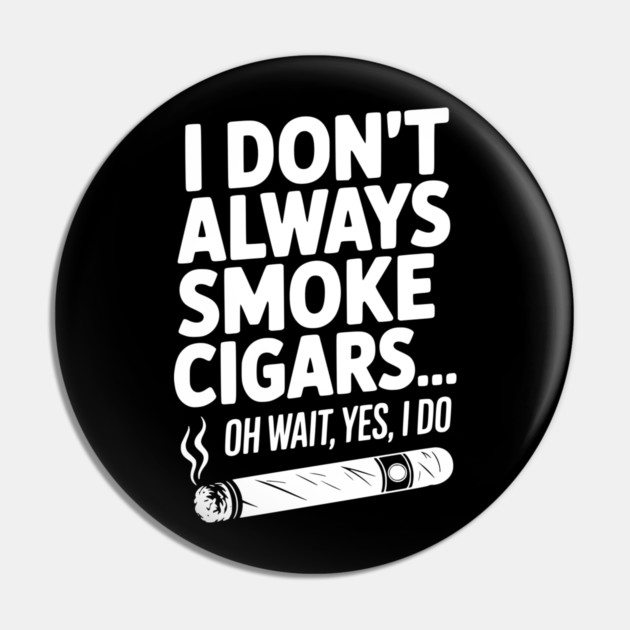 I Don't Always Smoke Cigars… Oh Wait, Yes, I Do Pin by Frank Ring
