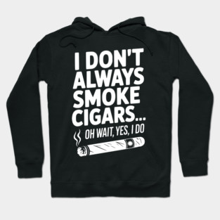 I Don't Always Smoke Cigars… Oh Wait, Yes, I Do Hoodie