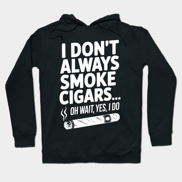 I Don't Always Smoke Cigars… Oh Wait, Yes, I Do Hoodie by Frank Ring