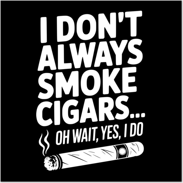 I Don't Always Smoke Cigars… Oh Wait, Yes, I Do Wall Art by Frank Ring