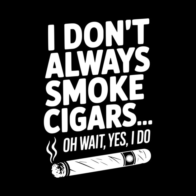 I Don't Always Smoke Cigars… Oh Wait, Yes, I Do by Frank Ring