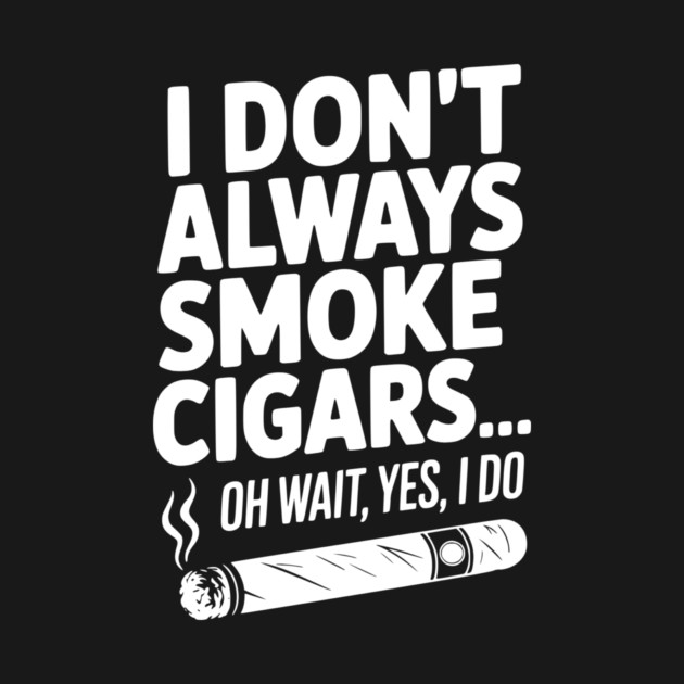 I Don't Always Smoke Cigars… Oh Wait, Yes, I Do by Frank Ring
