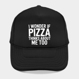 I Wonder If Pizza Thinks About Me Too Food Lover Hat