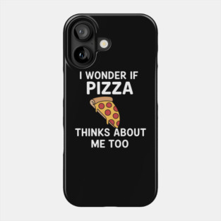 I Wonder If Pizza Thinks About Me Too - Funny Pizza Phone Case