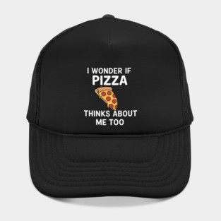 I Wonder If Pizza Thinks About Me Too - Funny Pizza Hat