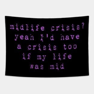Midlife Crisis? Yeah I'd Have A Crisis Too If My Life Was Mid Tapestry