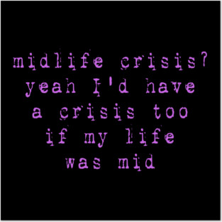 Midlife Crisis? Yeah I'd Have A Crisis Too If My Life Was Mid Posters and Art