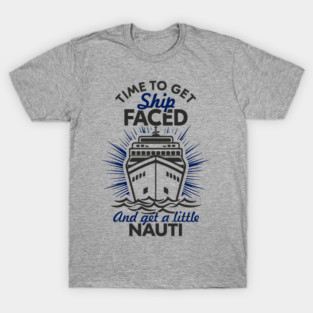 Time to Get Ship Faced and a Little Nauti Cruise Humor T-Shirt