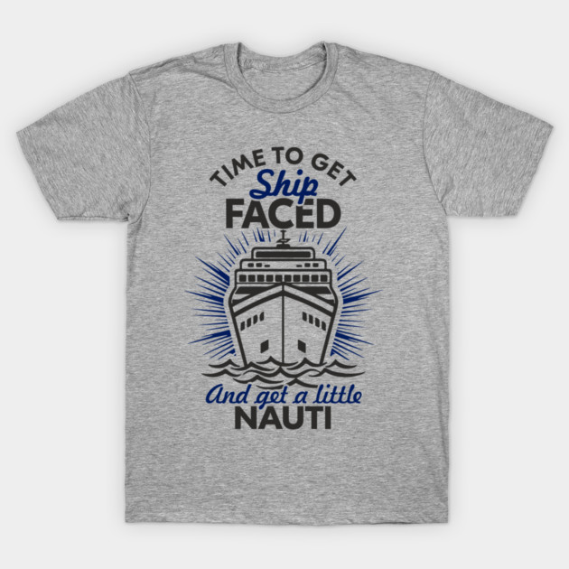 Time to Get Ship Faced and a Little Nauti Cruise Humor T-Shirt by Anticorporati