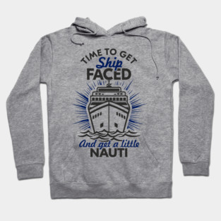 Time to Get Ship Faced and a Little Nauti Cruise Humor Hoodie