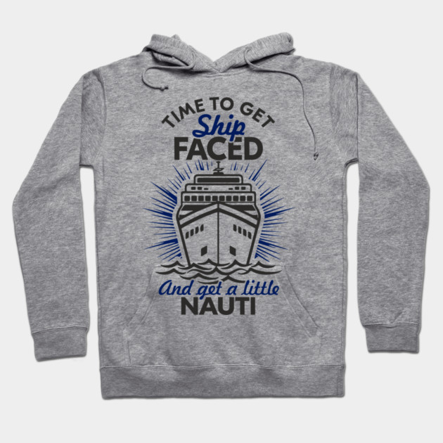 Time to Get Ship Faced and a Little Nauti Cruise Humor Hoodie by Anticorporati