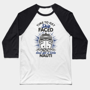 Time to Get Ship Faced and a Little Nauti Cruise Humor Baseball T-Shirt