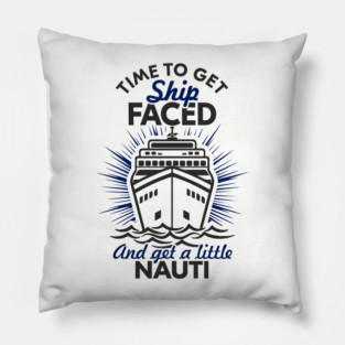 Time to Get Ship Faced and a Little Nauti Cruise Humor Pillow