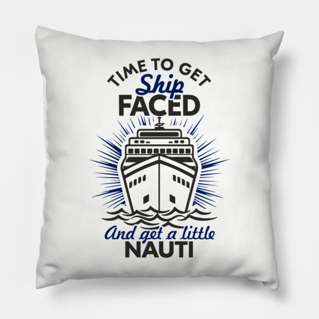 Time to Get Ship Faced and a Little Nauti Cruise Humor Pillow by Anticorporati